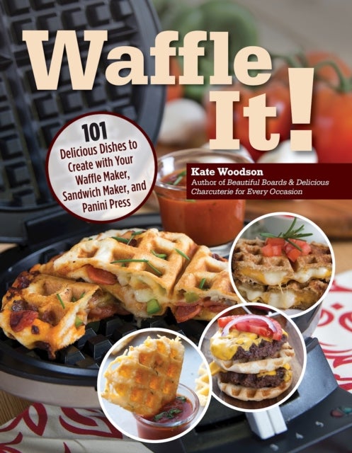 Waffle It! - 101 Delicious Dishes to Create with Your Waffle Maker, Sandwich Maker, and Panini Press