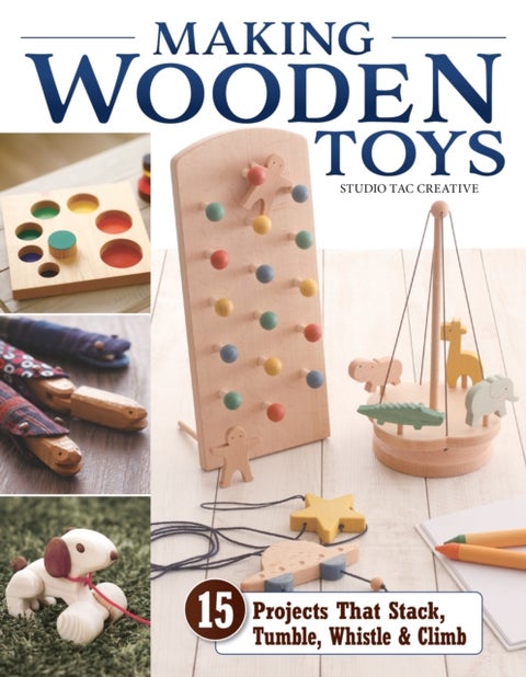 Making Wooden Toys - 15 Projects That Stack, Tumble, Whistle & Climb