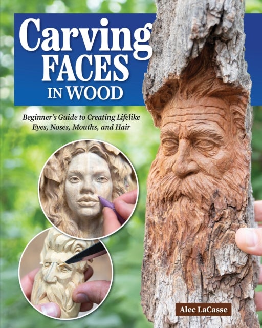 Carving Faces in Wood - Beginner's Guide to Creating Lifelike Eyes, Noses, Mouths, and Hair