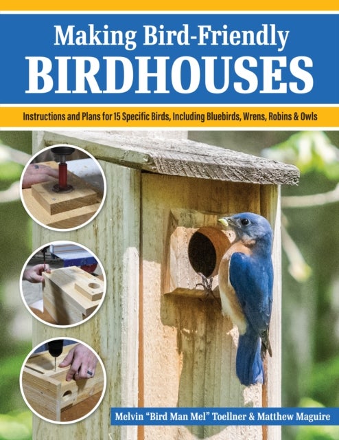 Making Bird-Friendly Birdhouses - Instructions and Plans for 15 Specific Birds, Including Bluebirds, Wrens, Robins & Owls