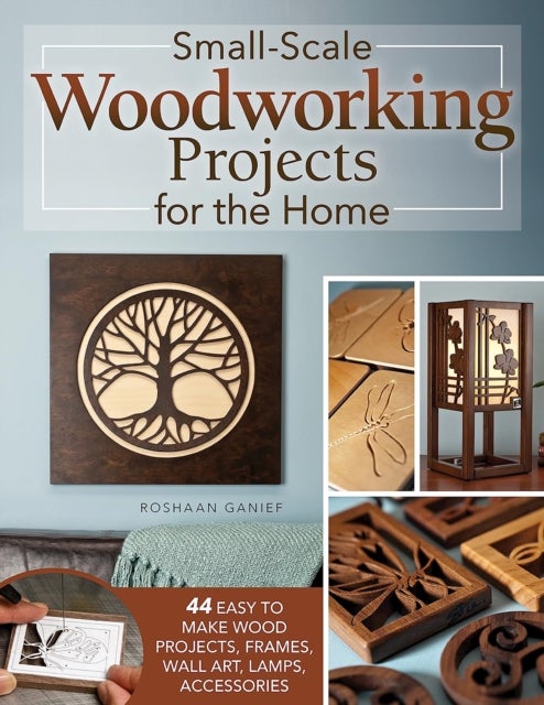 Small-Scale Woodworking Projects for the Home - 64 Easy-to-Make Wood Frames, Lamps, Accessories, and Wall Art