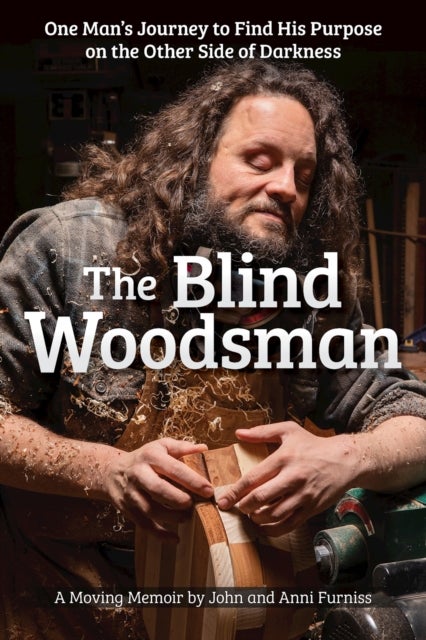 The Blind Woodsman - One Man's Journey to Find His Purpose on the Other Side of Darkness