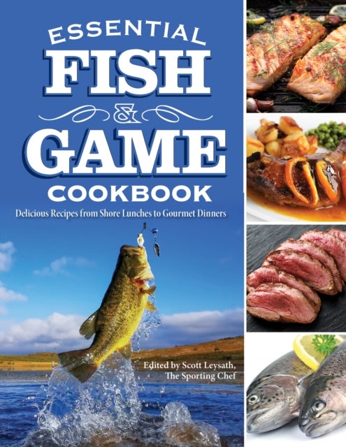 Essential Fish & Game Cookbook - Delicious Recipes from Shore Lunches to Gourmet Dinners