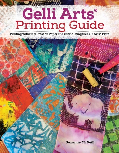 Gelli Arts¿ Printing Guide - Printing Without a Press on Paper and Fabric Using the Gelli Arts® Plate
