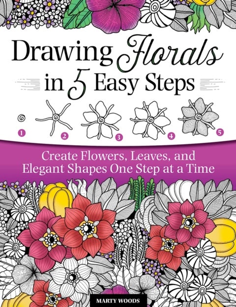 Drawing Florals in 5 Easy Steps - Create Flowers, Leaves, and Elegant Shapes One Step at a Time
