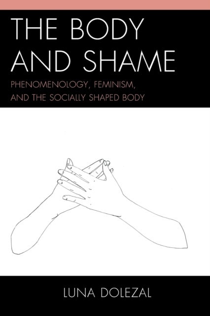 The Body and Shame - Phenomenology, Feminism, and the Socially Shaped Body