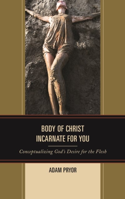Body of Christ Incarnate for You - Conceptualizing God's Desire for the Flesh