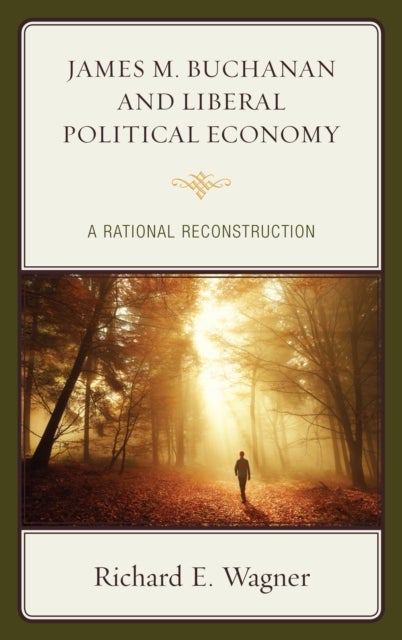 James M. Buchanan and Liberal Political Economy - A Rational Reconstruction