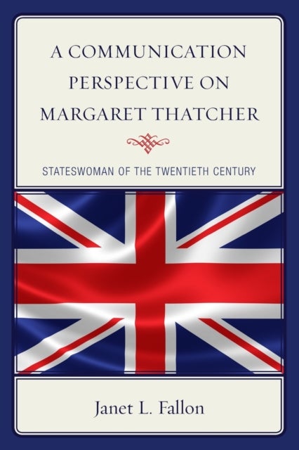 A Communication Perspective on Margaret Thatcher - Stateswoman of the Twentieth Century