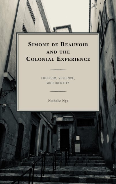 Simone de Beauvoir and the Colonial Experience - Freedom, Violence, and Identity