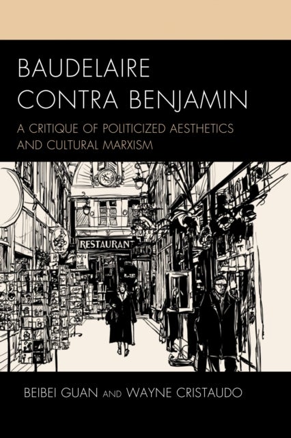 Baudelaire Contra Benjamin - A Critique of Politicized Aesthetics and Cultural Marxism