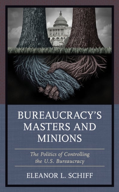Bureaucracy's Masters and Minions - The Politics of Controlling the U.S. Bureaucracy
