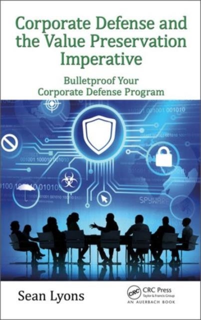 Corporate Defense and the Value Preservation Imperative - Bulletproof Your Corporate Defense Program