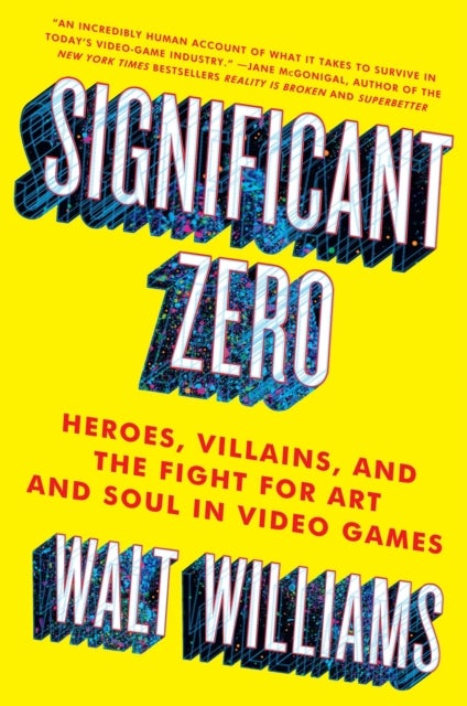 Significant Zero - Heroes, Villains, and the Fight for Art and Soul in Video Games