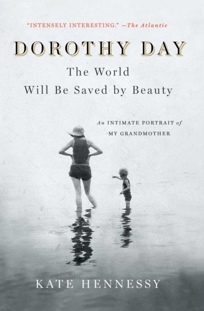 Dorothy Day: The World Will Be Saved by Beauty - An Intimate Portrait of My Grandmother