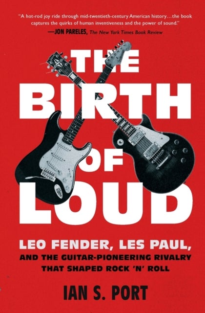 The Birth of Loud - Leo Fender, Les Paul, and the Guitar-Pioneering Rivalry That Shaped Rock 'n' Roll