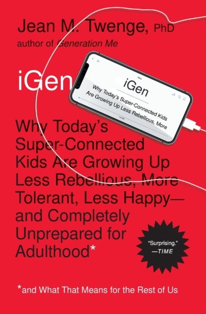 iGen - Why Today's Super-Connected Kids Are Growing Up Less Rebellious, More Tolerant, Less Happy--and Completely Unprepared for Adulthood--and What That Means for the Rest of Us