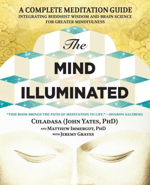 Mind Illuminated - A Complete Meditation Guide Integrating Buddhist Wisdom and Brain Science for Greater Mindfulness