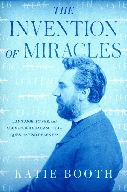 Invention of Miracles - Language, Power, and Alexander Graham Bell's Quest to End Deafness