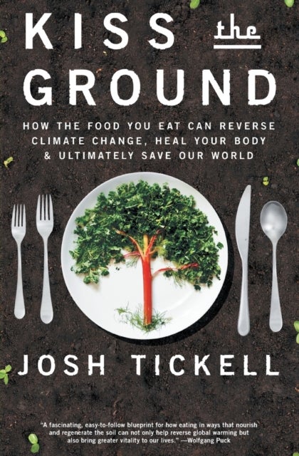 Kiss the Ground - How the Food You Eat Can Reverse Climate Change, Heal Your Body & Ultimately Save Our World