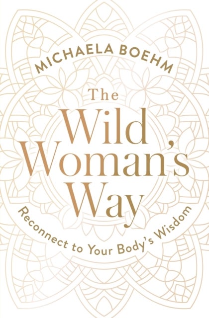 The Wild Woman's Way - Reconnect to Your Body's Wisdom