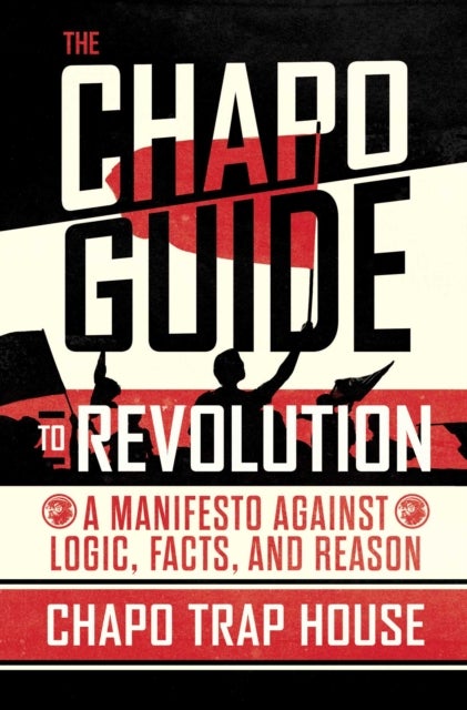 The Chapo Guide to Revolution - A Manifesto Against Logic, Facts, and Reason