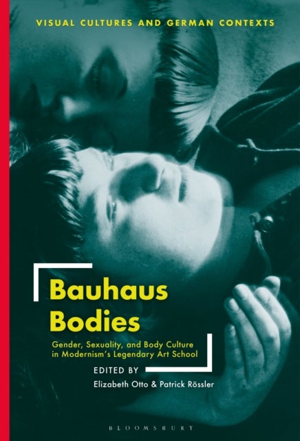 Bauhaus Bodies - Gender, Sexuality, and Body Culture in Modernism’s Legendary Art School