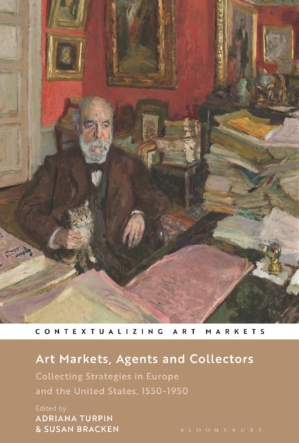 Art Markets, Agents and Collectors - Collecting Strategies in Europe and the United States, 1550-1950