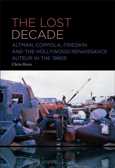 The Lost Decade - Altman, Coppola, Friedkin and the Hollywood Renaissance Auteur in the 1980s