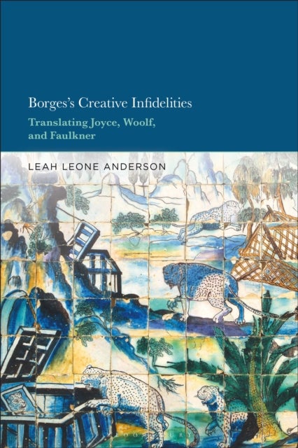 Borges's Creative Infidelities - Translating Joyce, Woolf, and Faulkner