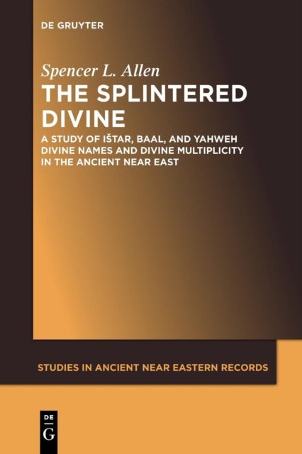 The Splintered Divine - A Study of Istar, Baal, and Yahweh Divine Names and Divine Multiplicity in the Ancient Near East