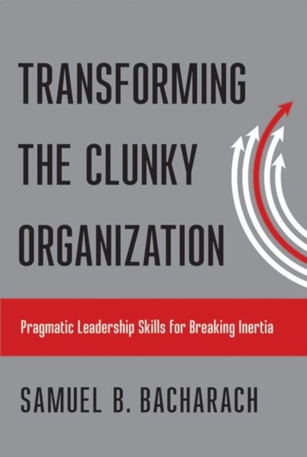 Transforming the Clunky Organization - Pragmatic Leadership Skills for Breaking Inertia