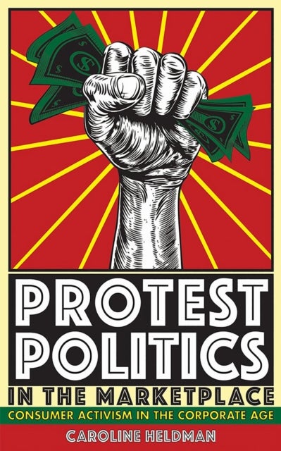 Protest Politics in the Marketplace - Consumer Activism in the Corporate Age
