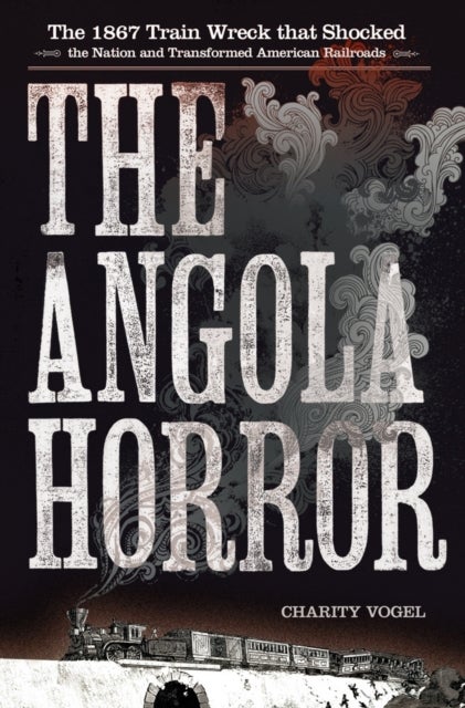 The Angola Horror - The 1867 Train Wreck That Shocked the Nation and Transformed American Railroads