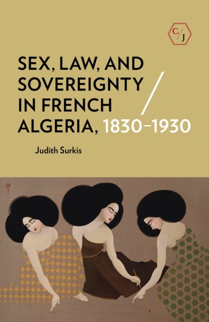 Sex, Law, and Sovereignty in French Algeria, 1830¿1930