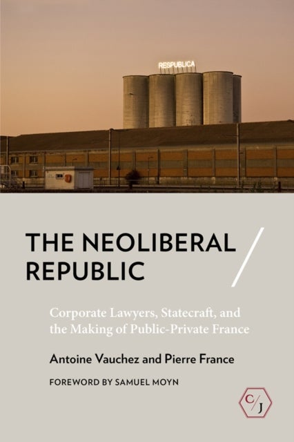 The Neoliberal Republic - Corporate Lawyers, Statecraft, and the Making of Public-Private France