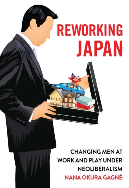 Reworking Japan - Changing Men at Work and Play Under Neoliberalism