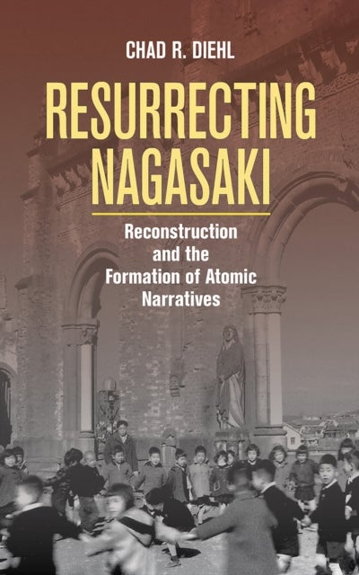 Resurrecting Nagasaki - Reconstruction and the Formation of Atomic Narratives