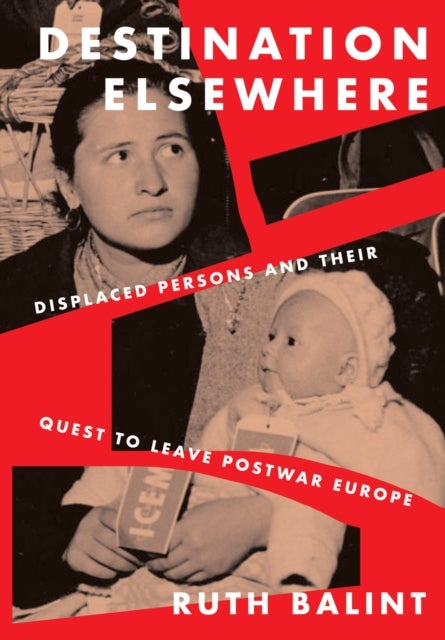 Destination Elsewhere - Displaced Persons and Their Quest to Leave Postwar Europe
