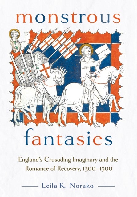 Monstrous Fantasies - England's Crusading Imaginary and the Romance of Recovery, 1300-1500