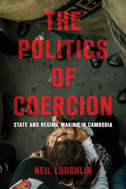 The Politics of Coercion - State and Regime Making in Cambodia