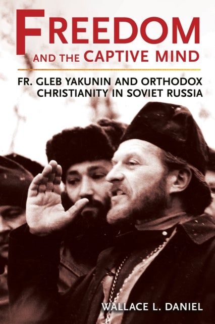 Freedom and the Captive Mind - Fr. Gleb Yakunin and Orthodox Christianity in Soviet Russia