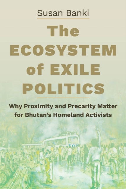 The Ecosystem of Exile Politics - Why Proximity and Precarity Matter for Bhutan's Homeland Activists