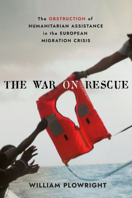 The War on Rescue - The Obstruction of Humanitarian Assistance in the European Migration Crisis