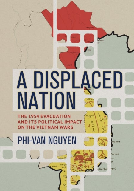 A Displaced Nation - The 1954 Evacuation and Its Political Impact on the Vietnam Wars