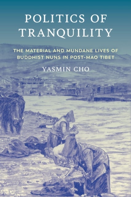 Politics of Tranquility - The Material and Mundane Lives of Buddhist Nuns in Post-Mao Tibet
