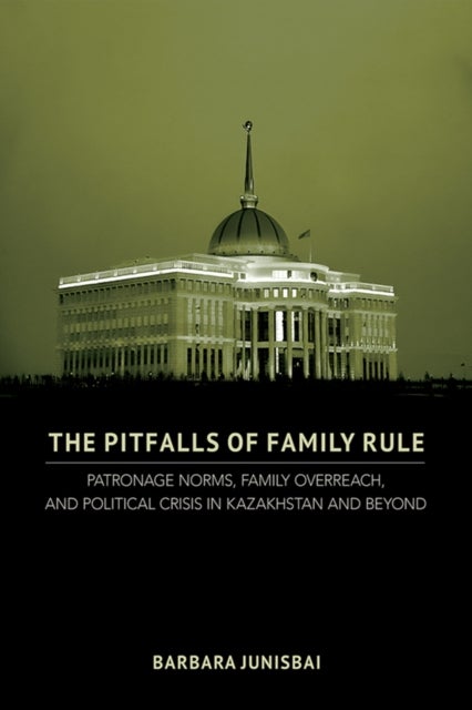 The Pitfalls of Family Rule - Patronage Norms, Family Overreach, and Political Crisis in Kazakhstan and Beyond