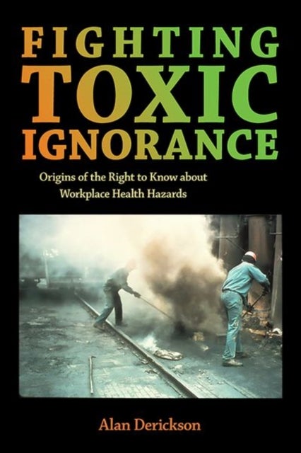 Fighting Toxic Ignorance - Origins of the Right to Know About Workplace Health Hazards