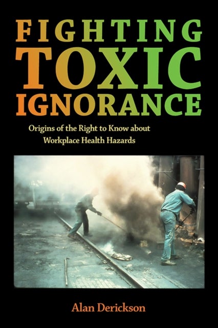 Fighting Toxic Ignorance - Origins of the Right to Know About Workplace Health Hazards