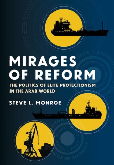 Mirages of Reform - The Politics of Elite Protectionism in the Arab World
